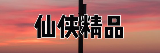 仙俠精品&熱門優秀的小説(二十四篇)