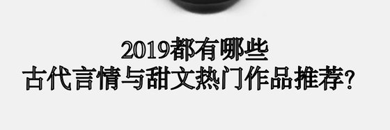 2019都有哪些古代言情與甜文熱門作品推薦？